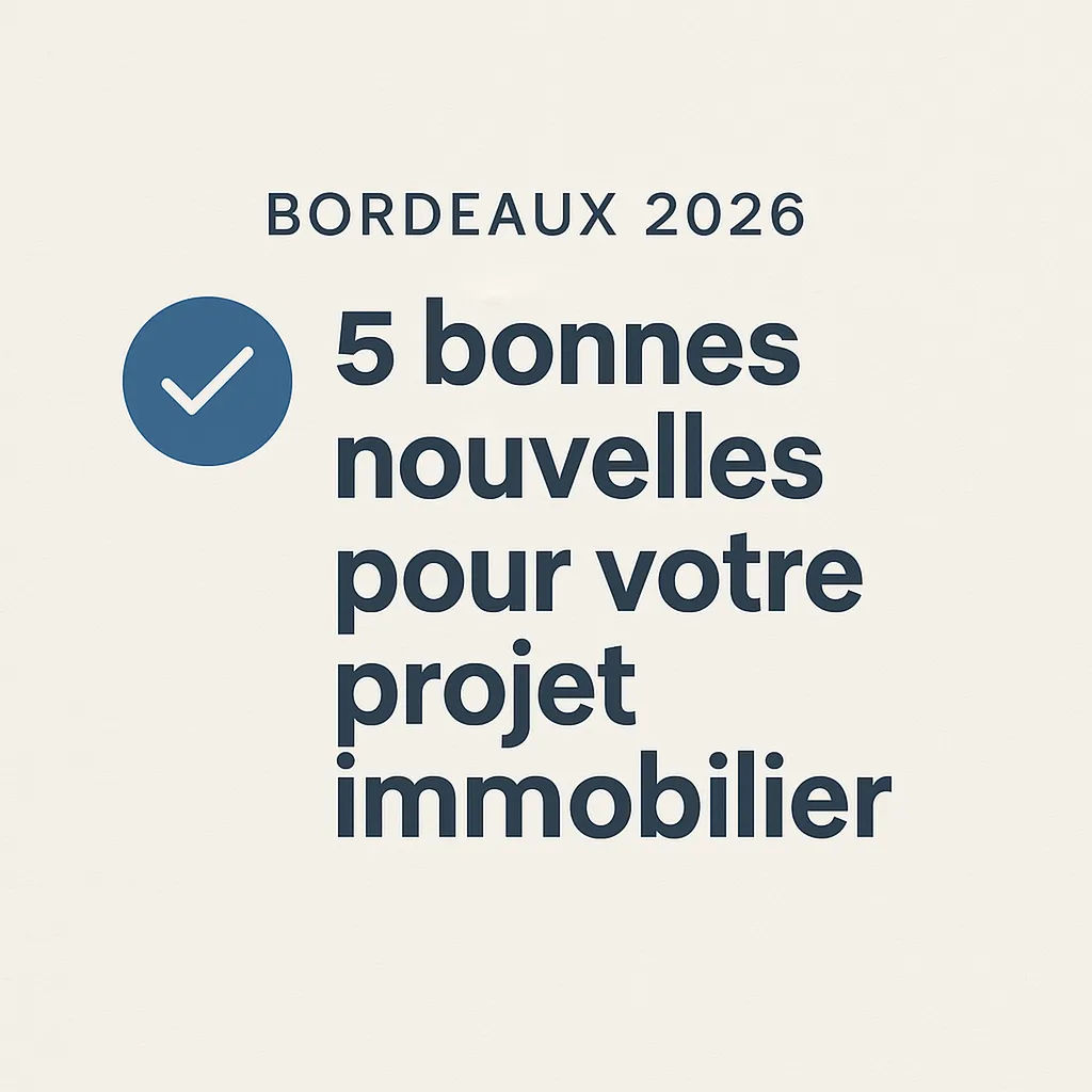 Bordeaux 2026 : 5 bonnes nouvelles pour votre projet immobilier