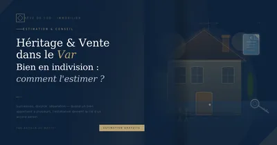 Héritage et vente dans le Var : comment estimer un bien en indivision