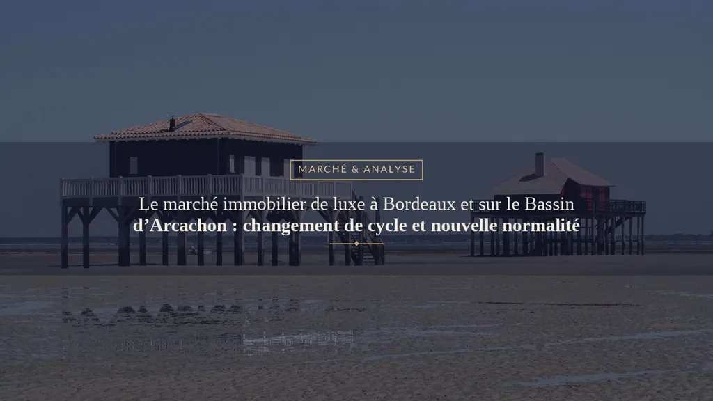 Le marché immobilier de luxe à Bordeaux et sur le Bassin d’Arcachon : changement de cycle et nouvelle normalité