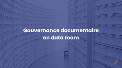 La gouvernance documentaire dans une data room : un levier stratégique pour optimiser les transactions M&A des banques d'affaires