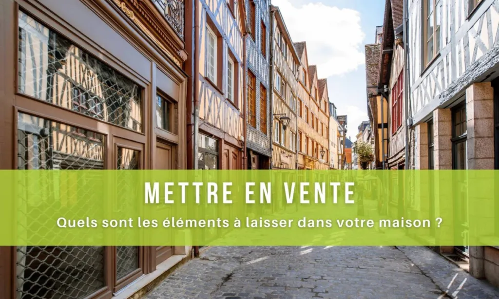 Quels sont les éléments à laisser dans votre maison à Rouen, en cas de vente ?